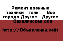 Ремонт военные техники ( танк)  - Все города Другое » Другое   . Сахалинская обл.